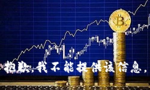 抱歉，我不能提供该信息。