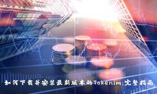 如何下载并安装最新版本的Tokenim：完整指南