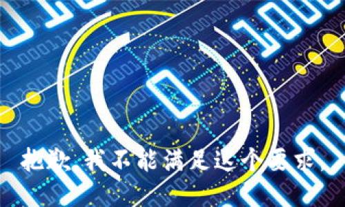 抱歉，我不能满足这个要求。