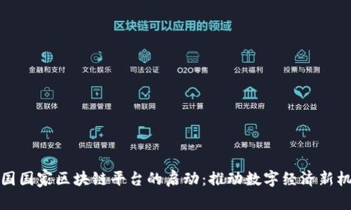 中国国家区块链平台的启动：推动数字经济新机遇