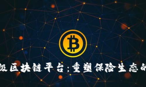 保险行业级区块链平台：重塑保险生态的核心力量