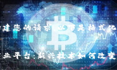 为了更好地构建您的请求，以下是格式化的内容示例：


共享区块链商业平台：新兴技术如何改变传统商业模式