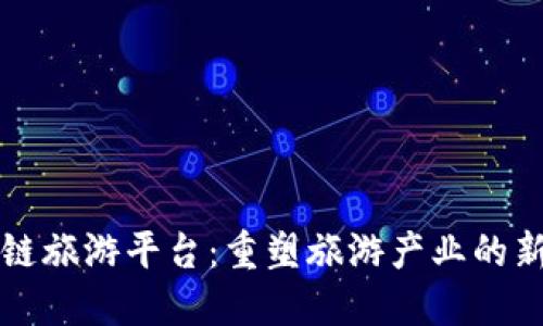 区块链旅游平台：重塑旅游产业的新趋势