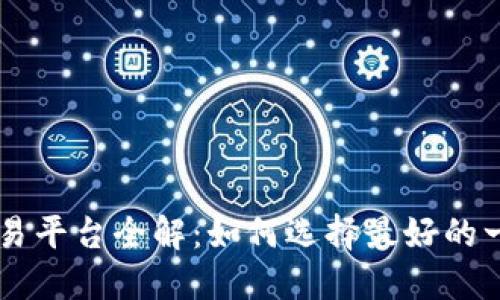 区块链最大交易平台全解：如何选择最好的一站式交易平台