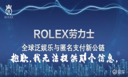 抱歉，我无法提供那个信息。