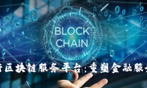 探索美国银行区块链服务平台：重塑金融服务与交易安全