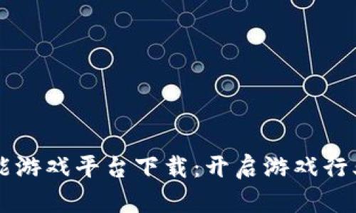 区块链赋能游戏平台下载：开启游戏行业的新纪元