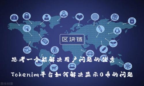 思考一个能解决用户问题的优秀

Tokenim平台如何解决显示0币的问题