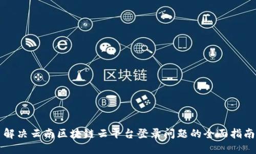 解决云南区块链云平台登录问题的全面指南