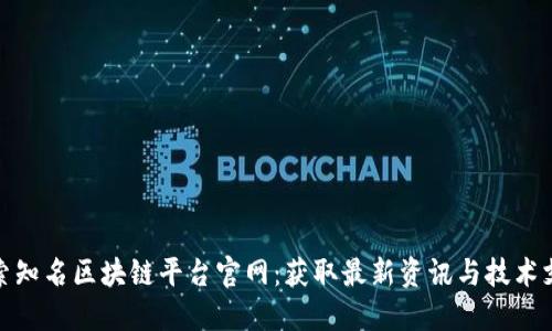 探索知名区块链平台官网：获取最新资讯与技术支持