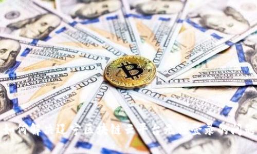 如何解决辽宁区块链云平台无法登录的问题