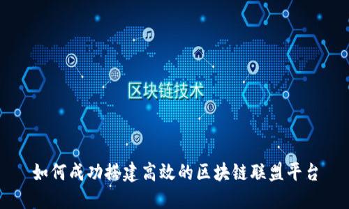 如何成功搭建高效的区块链联盟平台