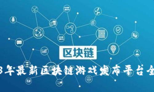 2023年最新区块链游戏发布平台全解析