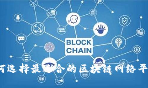 如何选择最适合的区块链网络平台？