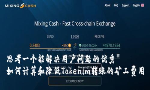 思考一个能解决用户问题的优秀
如何计算和降低Tokenim转账的矿工费用