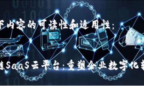 请您确认以下内容的可读性和适用性：


超级码区块链SaaS云平台：重塑企业数字化转型的新引擎