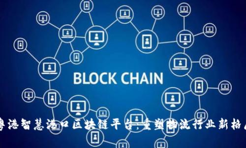 粤港智慧港口区块链平台：重塑物流行业新格局