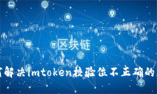 如何解决imtoken校验位不正确的问题