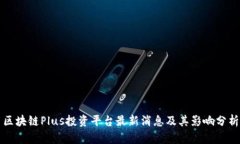 区块链Plus投资平台最新消息及其影响分析