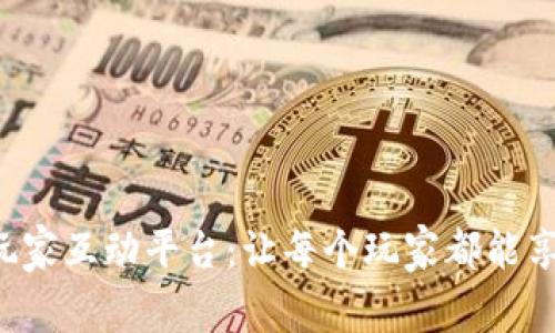 构建一个高效的区块链玩家互动平台：让每个玩家都能享受安全、有趣的游戏体验