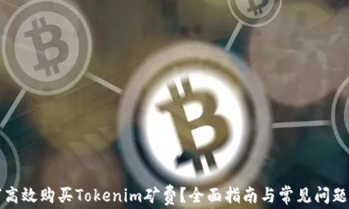 
如何高效购买Tokenim矿费？全面指南与常见问题解答