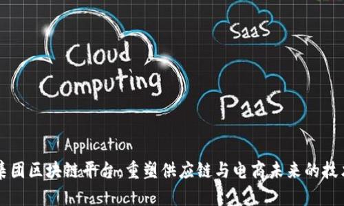 京东集团区块链平台：重塑供应链与电商未来的技术创新