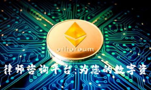 安徽区块链律师咨询平台：为您的数字资产保驾护航