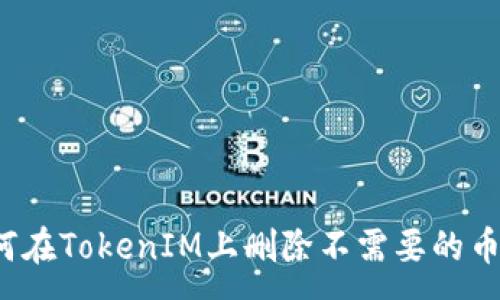:
如何在TokenIM上删除不需要的币种？
