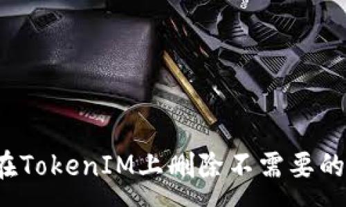 :
如何在TokenIM上删除不需要的币种？