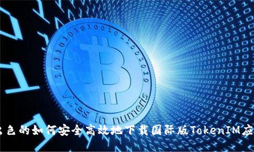 出色的如何安全高效地下载国际版TokenIM应用