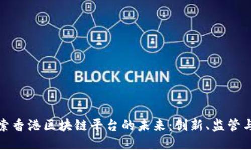 : 探索香港区块链平台的未来：创新、监管与应用