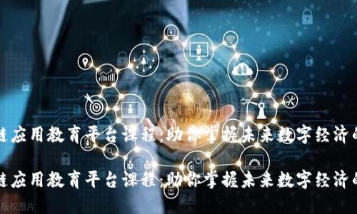 区块链应用教育平台课程：助你掌握未来数字经济的钥匙

区块链应用教育平台课程：助你掌握未来数字经济的钥匙