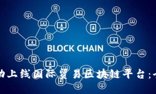 如何成功上线国际贸易区块链平台：全面指南