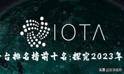 国内区块链平台排名榜前十名：探究2023年度行业领军者