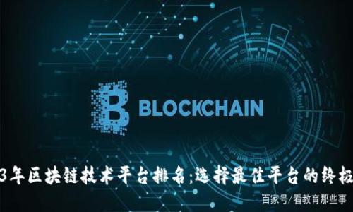 2023年区块链技术平台排名：选择最佳平台的终极指南