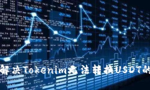 如何解决Tokenim无法转换USDT的问题