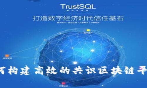 如何构建高效的共识区块链平台？