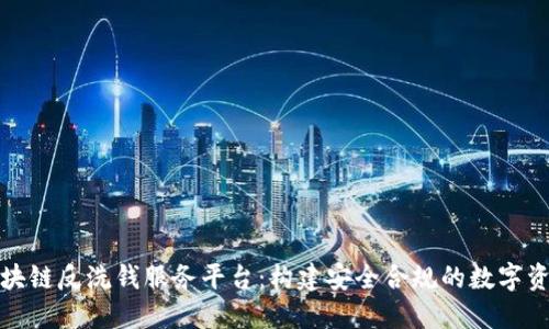 下载区块链反洗钱服务平台：构建安全合规的数字资产环境