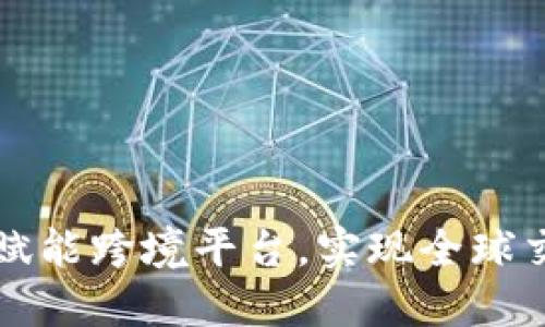 区块链技术赋能跨境平台，实现全球交易无缝衔接