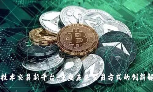 区块链技术交易新平台：重塑未来交易方式的创新解决方案