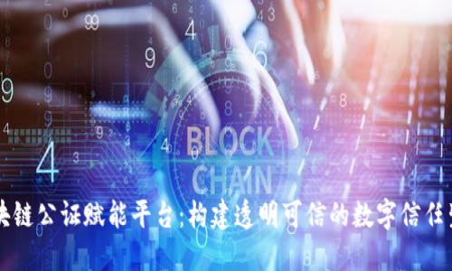 区块链公证赋能平台：构建透明可信的数字信任生态