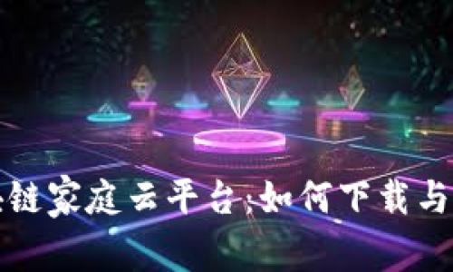 评测区块链家庭云平台：如何下载与使用指南