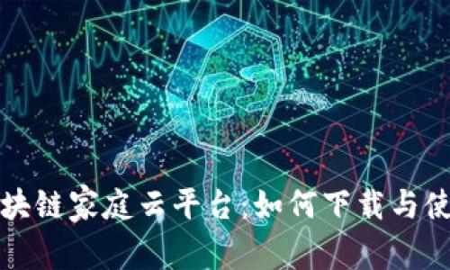 评测区块链家庭云平台：如何下载与使用指南