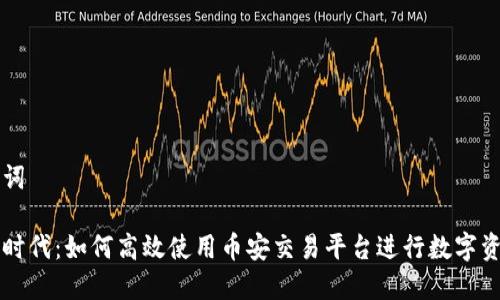 和关键词 

区块链时代：如何高效使用币安交易平台进行数字资产交易