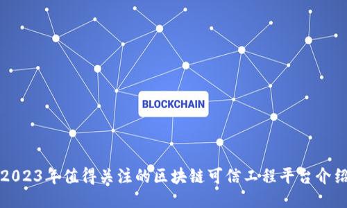 2023年值得关注的区块链可信工程平台介绍