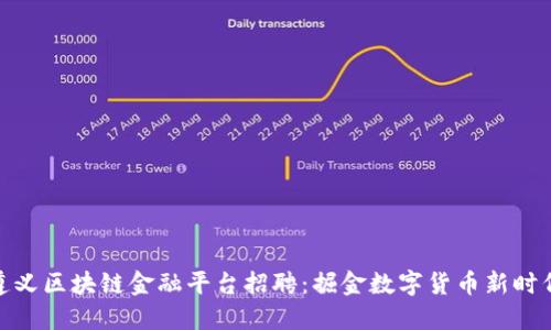 遵义区块链金融平台招聘：掘金数字货币新时代