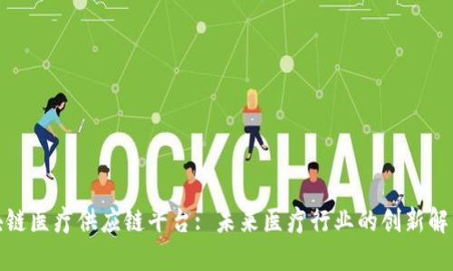 : 区块链医疗供应链平台: 未来医疗行业的创新解决方案
