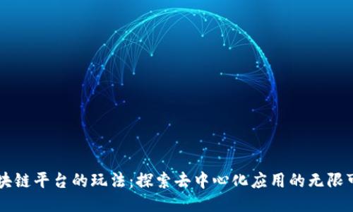 区块链平台的玩法：探索去中心化应用的无限可能