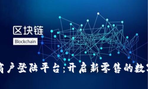 区块链商户登陆平台：开启新零售的数字化之门