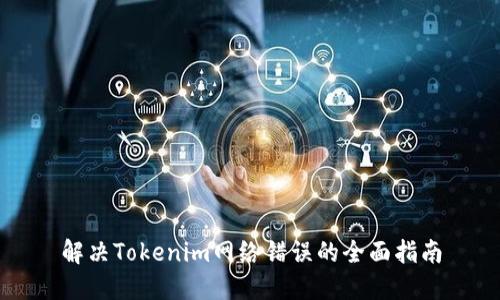 解决Tokenim网络错误的全面指南